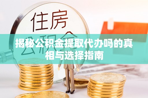 珠晖揭秘公积金提取代办吗的真相与选择指南