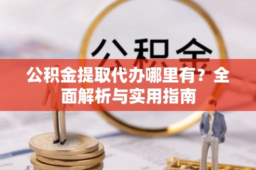珠晖公积金提取代办哪里有？全面解析与实用指南