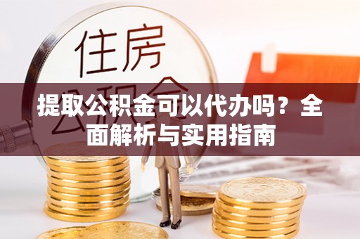 珠晖提取公积金可以代办吗？全面解析与实用指南