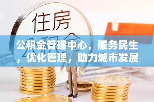 珠晖公积金管理中心，服务民生，优化管理，助力城市发展