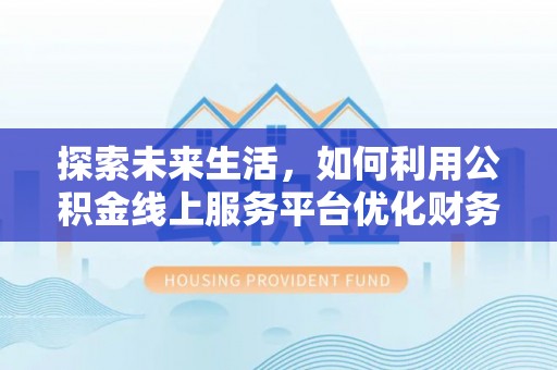 珠晖探索未来生活，如何利用公积金线上服务平台优化财务管理