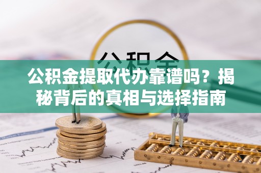 珠晖公积金提取代办靠谱吗？揭秘背后的真相与选择指南