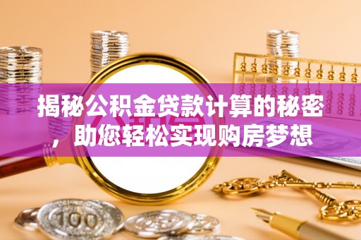 珠晖揭秘公积金贷款计算的秘密，助您轻松实现购房梦想