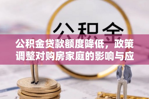 珠晖公积金贷款额度降低，政策调整对购房家庭的影响与应对策略