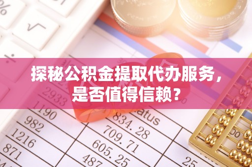 珠晖探秘公积金提取代办服务，是否值得信赖？