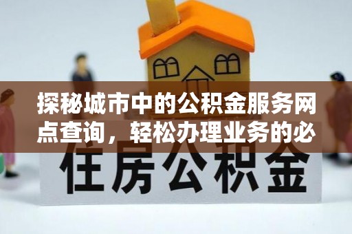 珠晖探秘城市中的公积金服务网点查询，轻松办理业务的必备指南