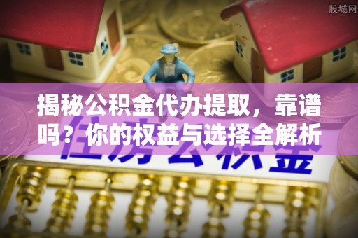 珠晖揭秘公积金代办提取，靠谱吗？你的权益与选择全解析