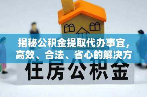 珠晖揭秘公积金提取代办事宜，高效、合法、省心的解决方案