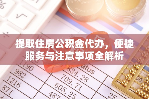 珠晖提取住房公积金代办，便捷服务与注意事项全解析