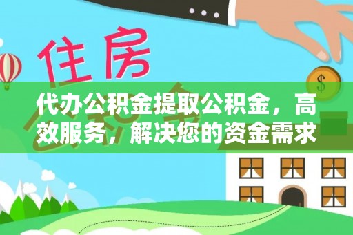 珠晖代办公积金提取公积金，高效服务，解决您的资金需求