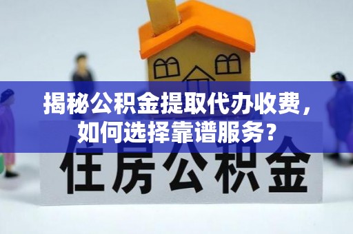 珠晖揭秘公积金提取代办收费，如何选择靠谱服务？