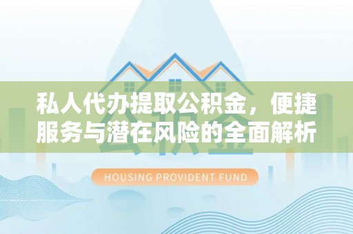 珠晖私人代办提取公积金，便捷服务与潜在风险的全面解析