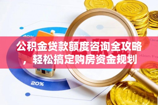 珠晖公积金贷款额度咨询全攻略，轻松搞定购房资金规划