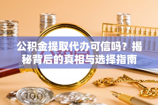 珠晖公积金提取代办可信吗？揭秘背后的真相与选择指南