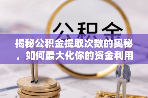 珠晖揭秘公积金提取次数的奥秘，如何最大化你的资金利用？