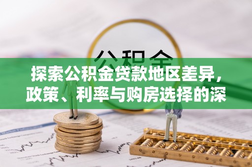 珠晖探索公积金贷款地区差异，政策、利率与购房选择的深度解析