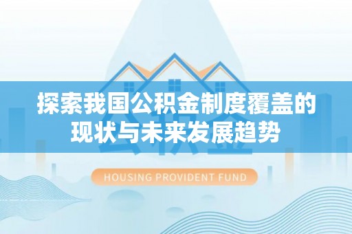 珠晖探索我国公积金制度覆盖的现状与未来发展趋势