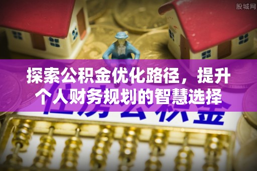 珠晖探索公积金优化路径，提升个人财务规划的智慧选择