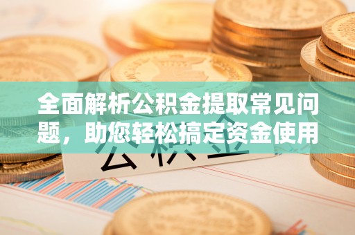 珠晖全面解析公积金提取常见问题，助您轻松搞定资金使用