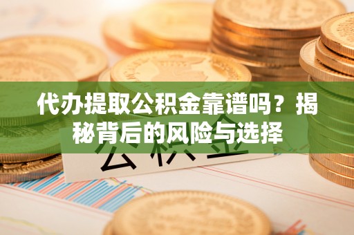 珠晖代办提取公积金靠谱吗？揭秘背后的风险与选择