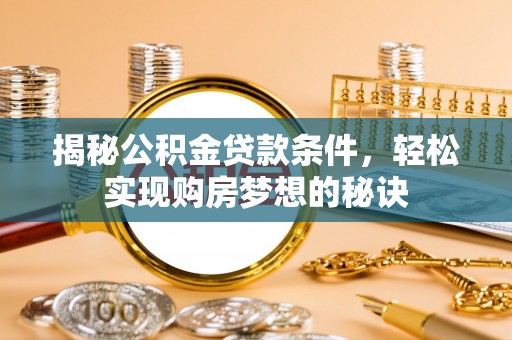 珠晖揭秘公积金贷款条件，轻松实现购房梦想的秘诀