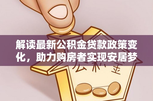 珠晖解读最新公积金贷款政策变化，助力购房者实现安居梦想