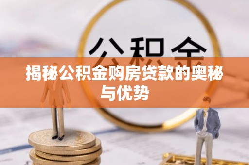 珠晖揭秘公积金购房贷款的奥秘与优势