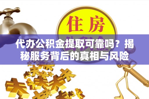 珠晖代办公积金提取可靠吗？揭秘服务背后的真相与风险