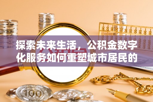 珠晖探索未来生活，公积金数字化服务如何重塑城市居民的财务管理