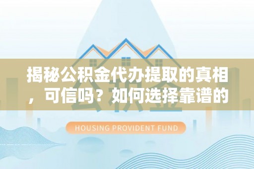 珠晖揭秘公积金代办提取的真相，可信吗？如何选择靠谱的服务商？