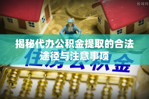 珠晖揭秘代办公积金提取的合法途径与注意事项
