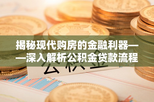 珠晖揭秘现代购房的金融利器——深入解析公积金贷款流程