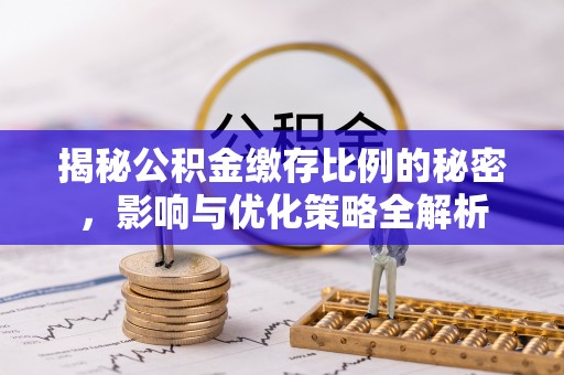 珠晖揭秘公积金缴存比例的秘密，影响与优化策略全解析