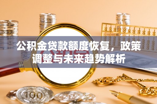 珠晖公积金贷款额度恢复，政策调整与未来趋势解析