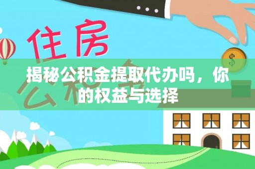 珠晖揭秘公积金提取代办吗，你的权益与选择