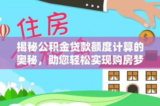 珠晖揭秘公积金贷款额度计算的奥秘，助您轻松实现购房梦想