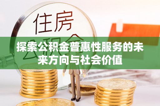 珠晖探索公积金普惠性服务的未来方向与社会价值