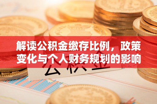 珠晖解读公积金缴存比例，政策变化与个人财务规划的影响