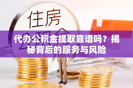 珠晖代办公积金提取靠谱吗？揭秘背后的服务与风险