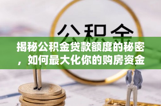 珠晖揭秘公积金贷款额度的秘密，如何最大化你的购房资金