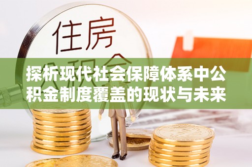 珠晖探析现代社会保障体系中公积金制度覆盖的现状与未来