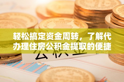 珠晖轻松搞定资金周转，了解代办理住房公积金提取的便捷之道