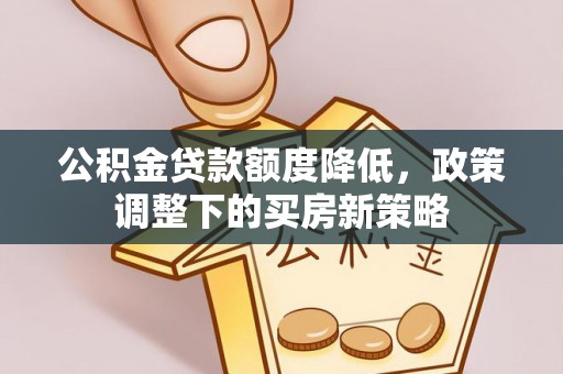 珠晖公积金贷款额度降低，政策调整下的买房新策略