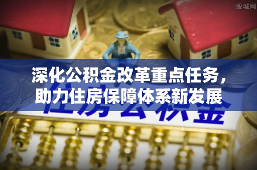 珠晖深化公积金改革重点任务，助力住房保障体系新发展