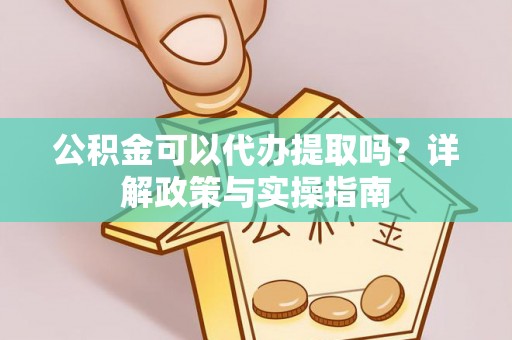 珠晖公积金可以代办提取吗？详解政策与实操指南