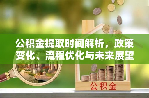 珠晖公积金提取时间解析，政策变化、流程优化与未来展望