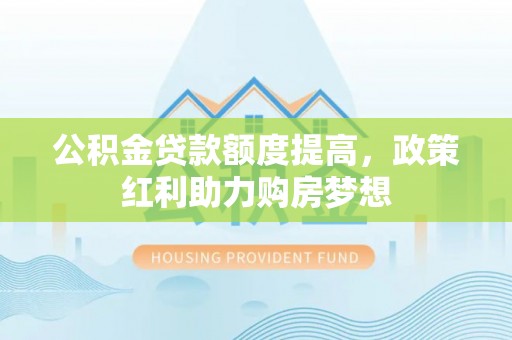 珠晖公积金贷款额度提高，政策红利助力购房梦想