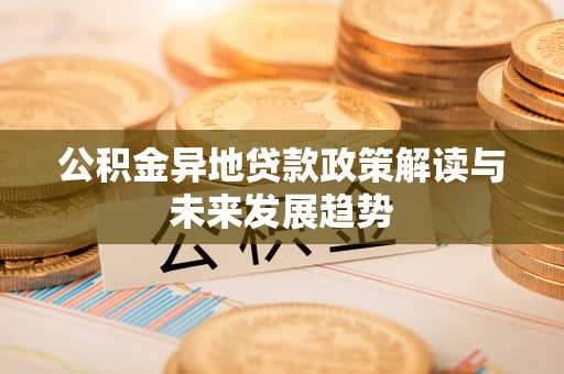 珠晖公积金异地贷款政策解读与未来发展趋势