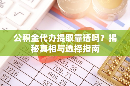 珠晖公积金代办提取靠谱吗？揭秘真相与选择指南