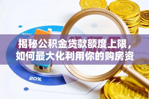 珠晖揭秘公积金贷款额度上限，如何最大化利用你的购房资金？